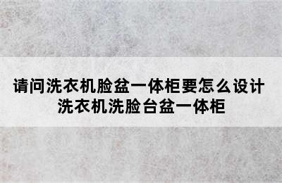 请问洗衣机脸盆一体柜要怎么设计 洗衣机洗脸台盆一体柜